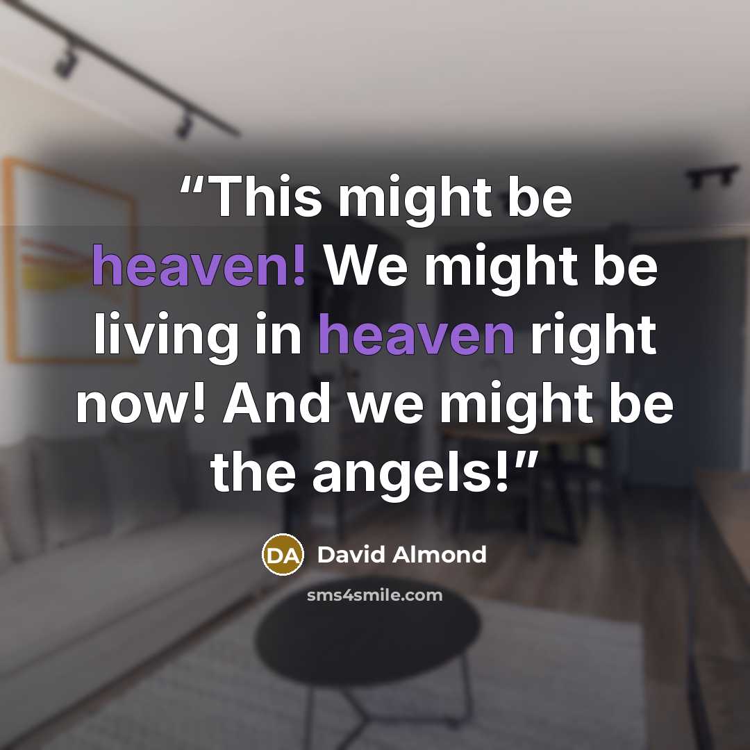 “This might be heaven! We might be living in heaven right now! And we might be the angels!” quote by David Almond