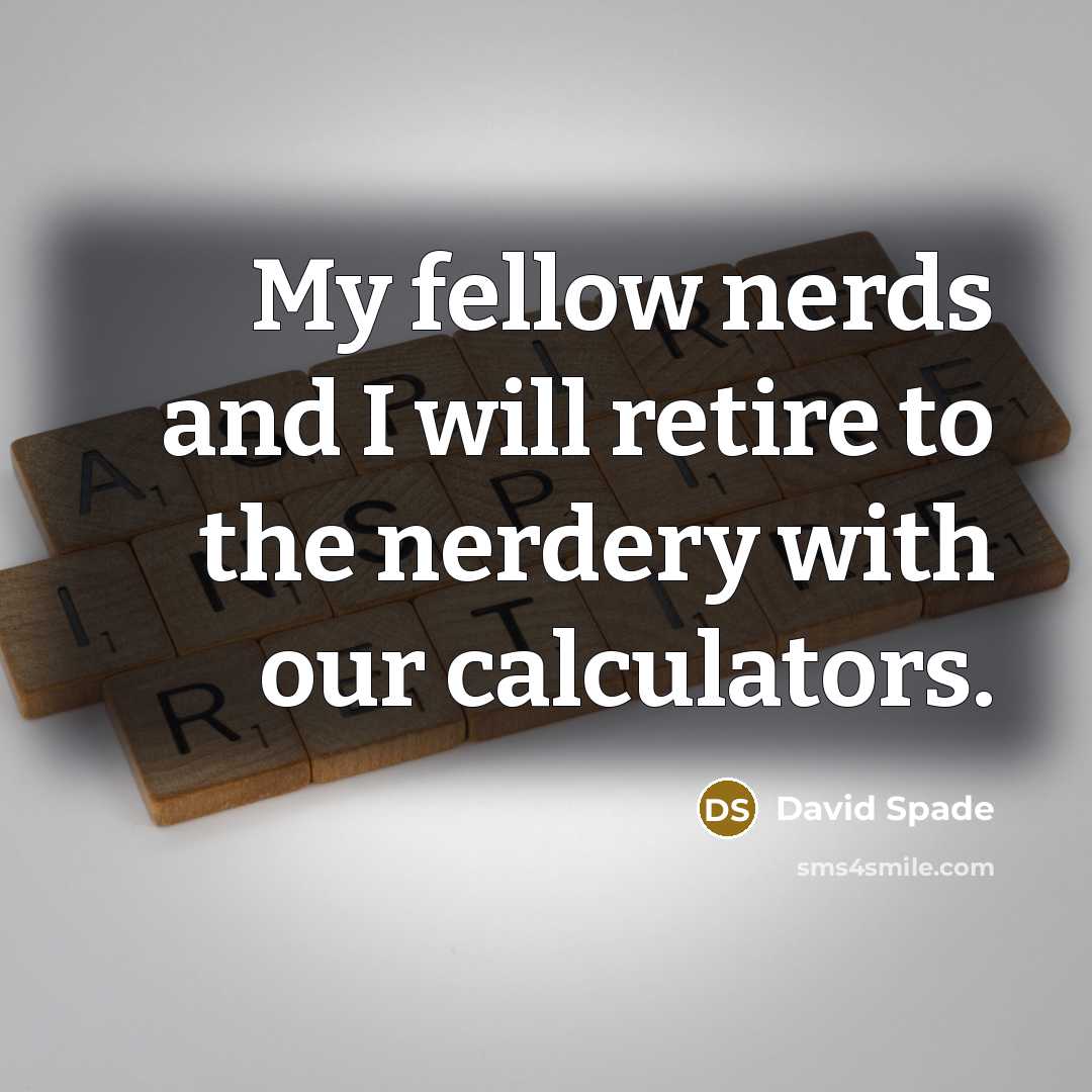 “My fellow nerds and I will retire to the nerdery with our calculators.” quote by David Spade