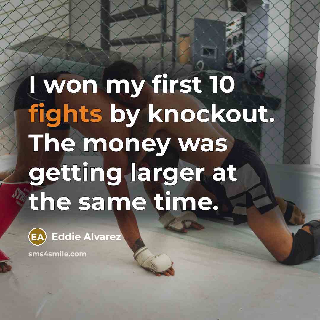 “I won my first 10 fights by knockout. The money was getting larger at the same time.” quote by Eddie Alvarez