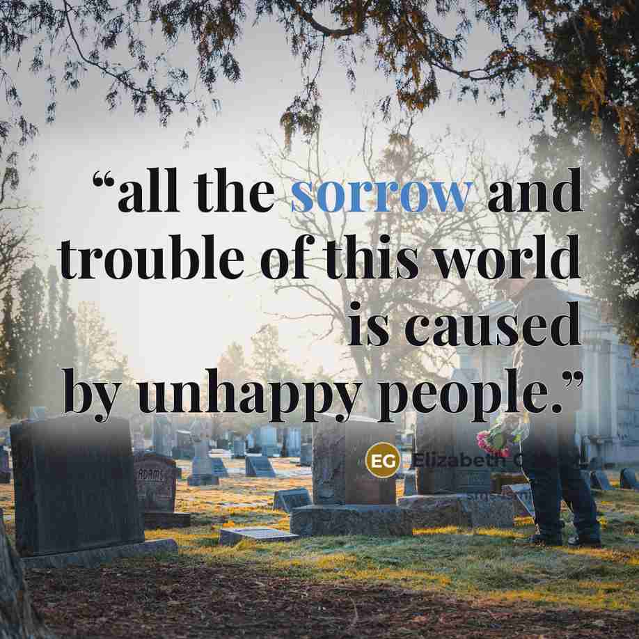 “all the sorrow and trouble of this world is caused by unhappy people.” quote by Elizabeth Gilbert
