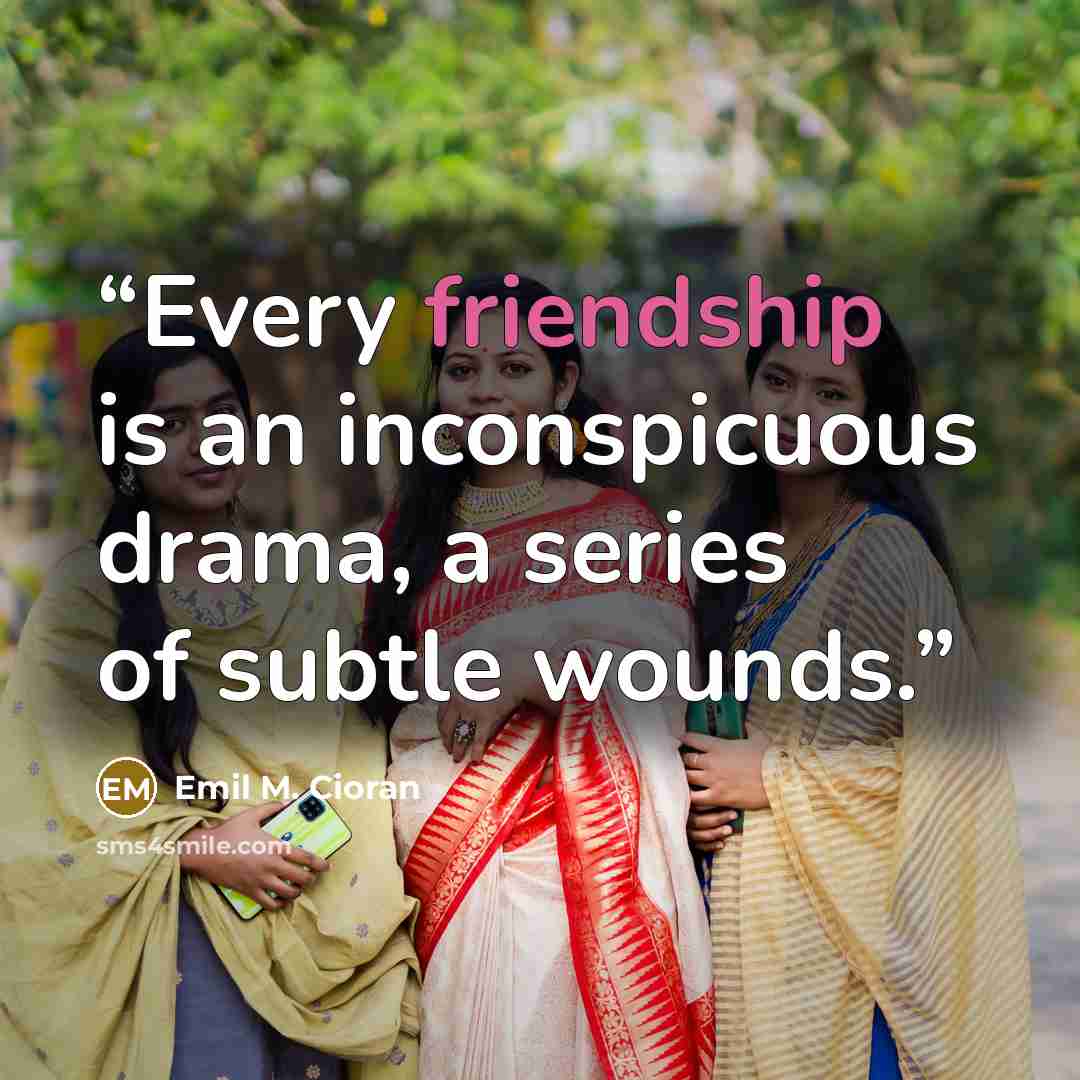 “Every friendship is an inconspicuous drama, a series of subtle wounds.” quote by Emil M. Cioran