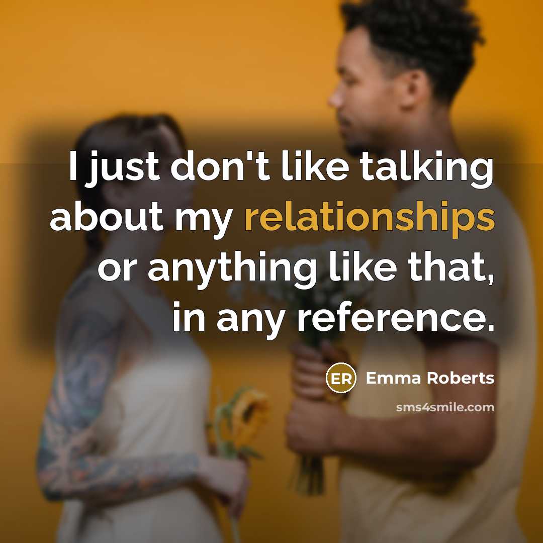 “I just don't like talking about my relationships or anything like that, in any reference.” quote by Emma Roberts