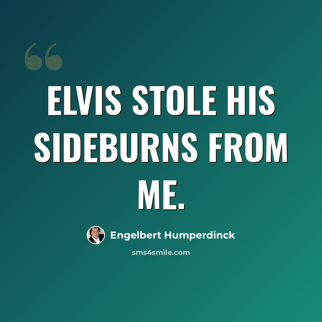 “Elvis stole his sideburns from me.” quote by Engelbert Humperdinck