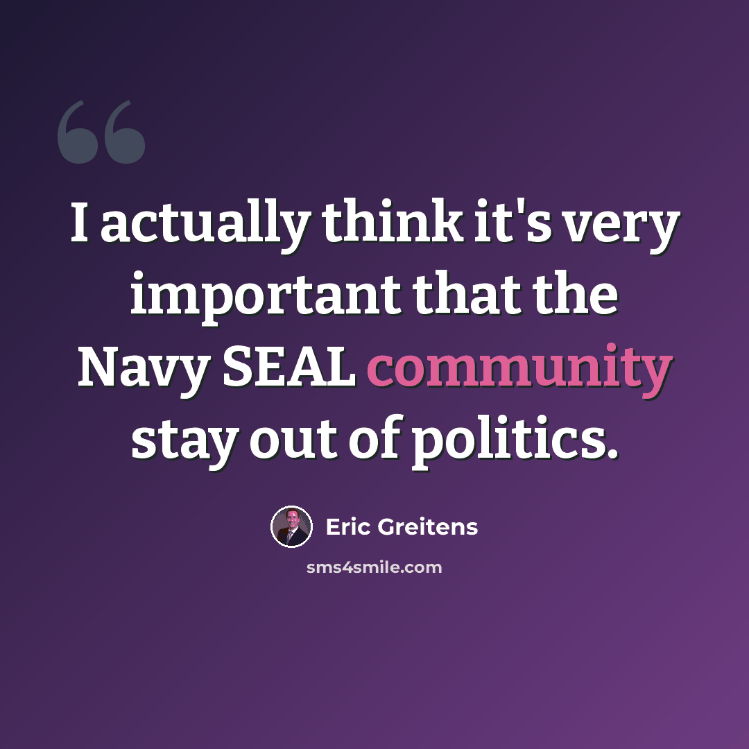 “I actually think it's very important that the Navy SEAL community stay out of politics.” quote by Eric Greitens