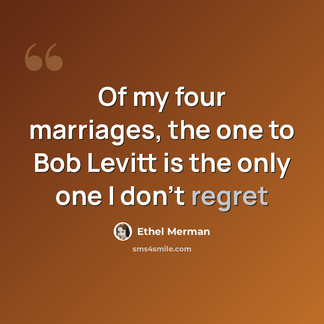 “Of my four marriages, the one to Bob Levitt is the only one I don't regret” quote by Ethel Merman