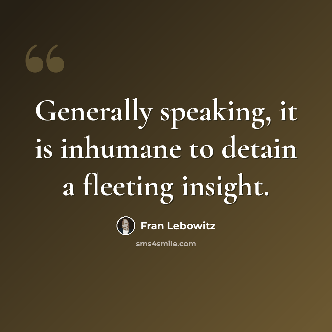 “Generally speaking, it is inhumane to detain a fleeting insight.” quote by Fran Lebowitz