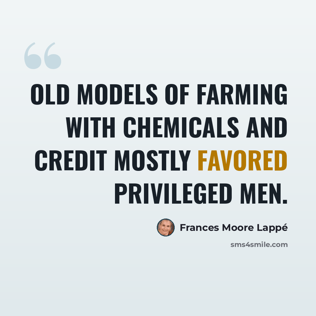 “Old models of farming with chemicals and credit mostly favored privileged men.” quote by Frances Moore Lappé