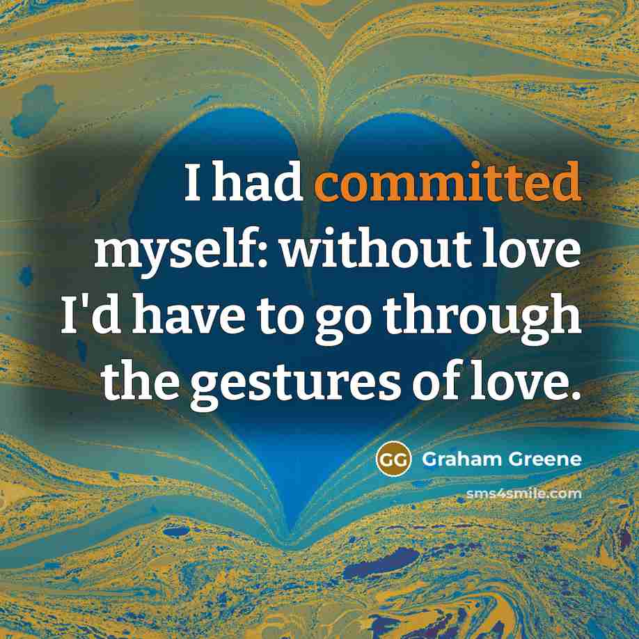 “I had committed myself: without love I'd have to go through the gestures of love.” quote by Graham Greene