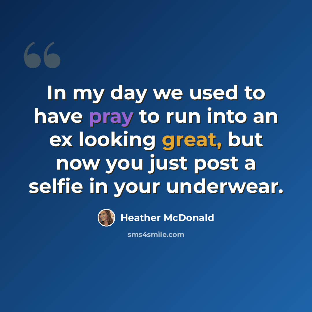 “In my day we used to have pray to run into an ex looking great, but now you just post a selfie in your underwear.” quote by Heather McDonald
