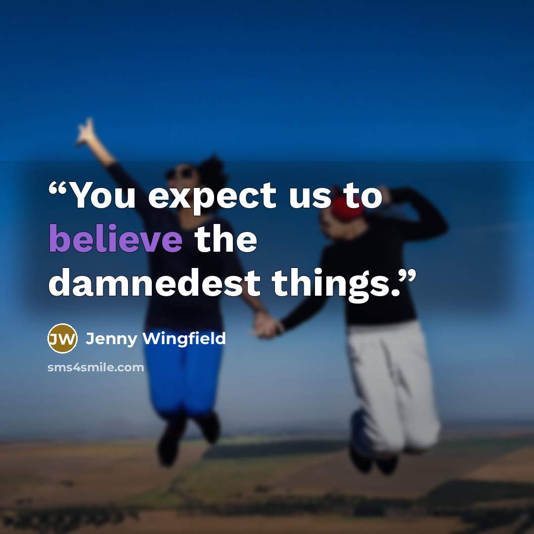 “You expect us to believe the damnedest things.” quote by Jenny Wingfield
