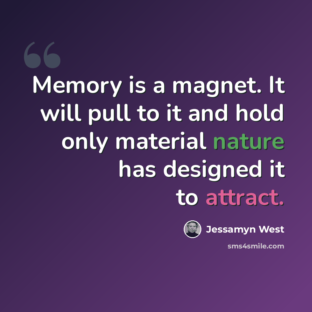 “Memory is a magnet. It will pull to it and hold only material nature has designed it to attract.” quote by Jessamyn West