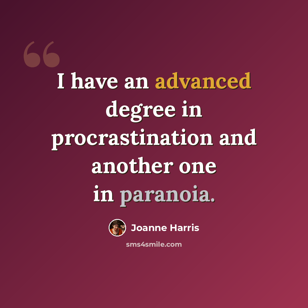 “I have an advanced degree in procrastination and another one in paranoia.” quote by Joanne Harris