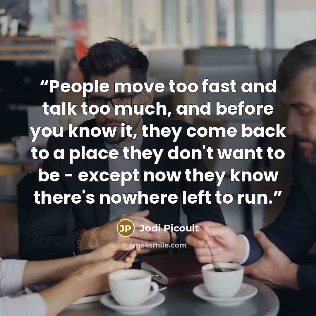 “People move too fast and talk too much, and before you know it, they come back to a place they don't want to be - except now they know there's nowhere left to run.” quote by Jodi Picoult