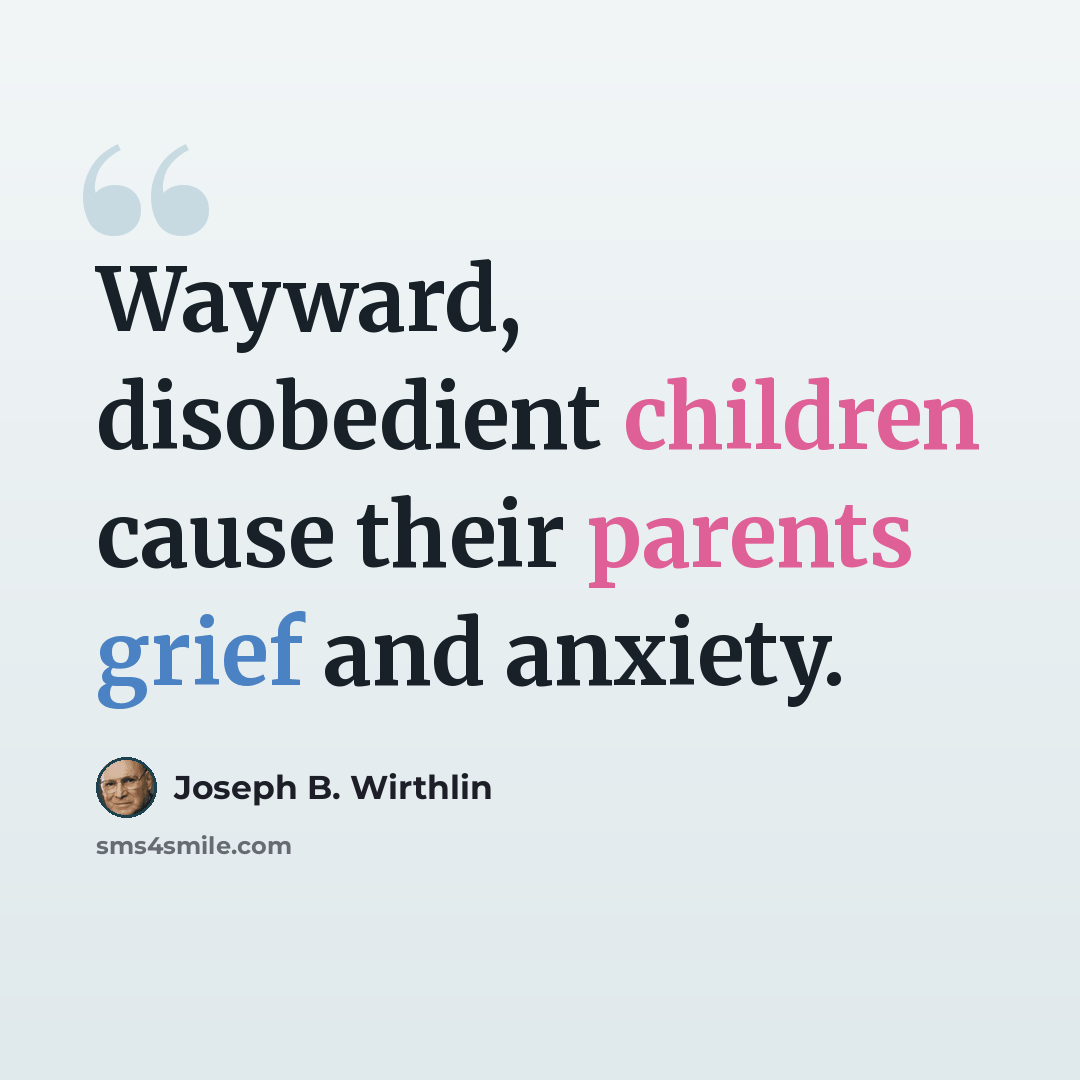 “Wayward, disobedient children cause their parents grief and anxiety.” quote by Joseph B. Wirthlin