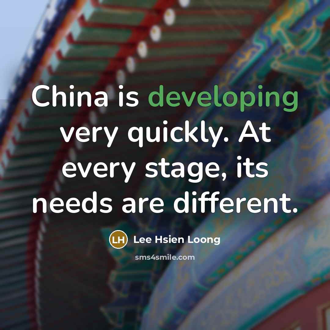 “China is developing very quickly. At every stage, its needs are different.” quote by Lee Hsien Loong