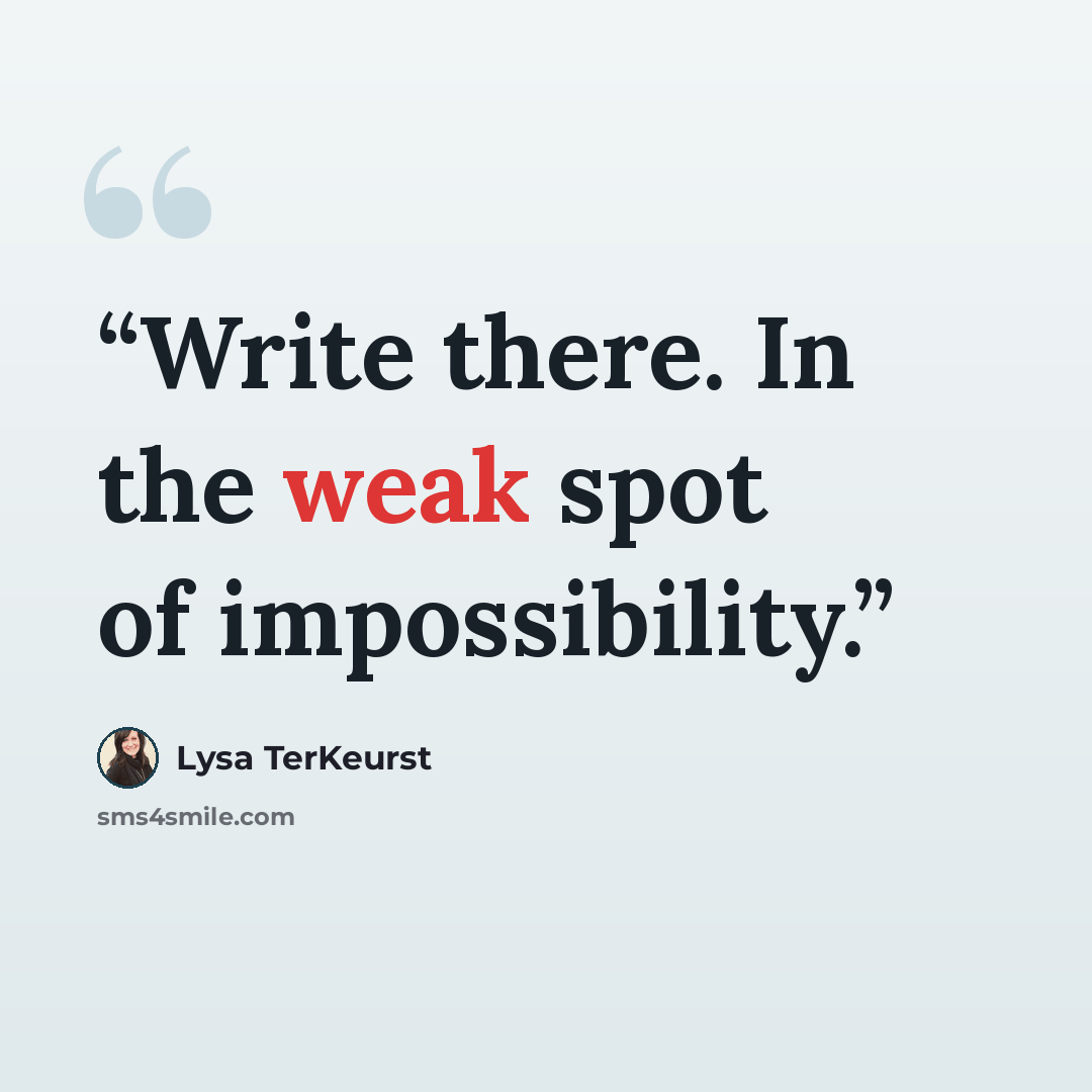 “Write there. In the weak spot of impossibility.” quote by Lysa TerKeurst