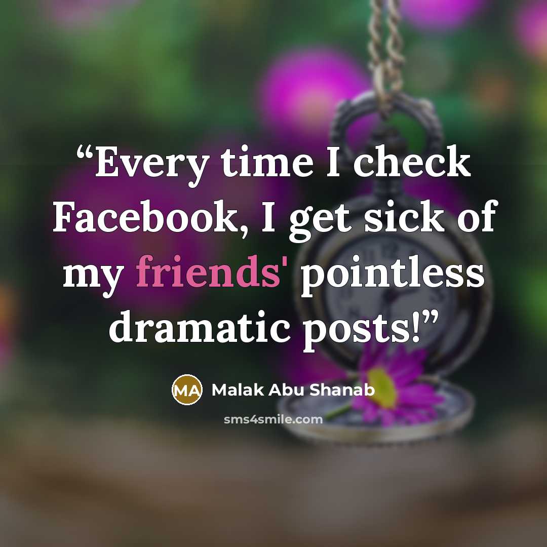 “Every time I check Facebook, I get sick of my friends' pointless dramatic posts!” quote by Malak Abu Shanab