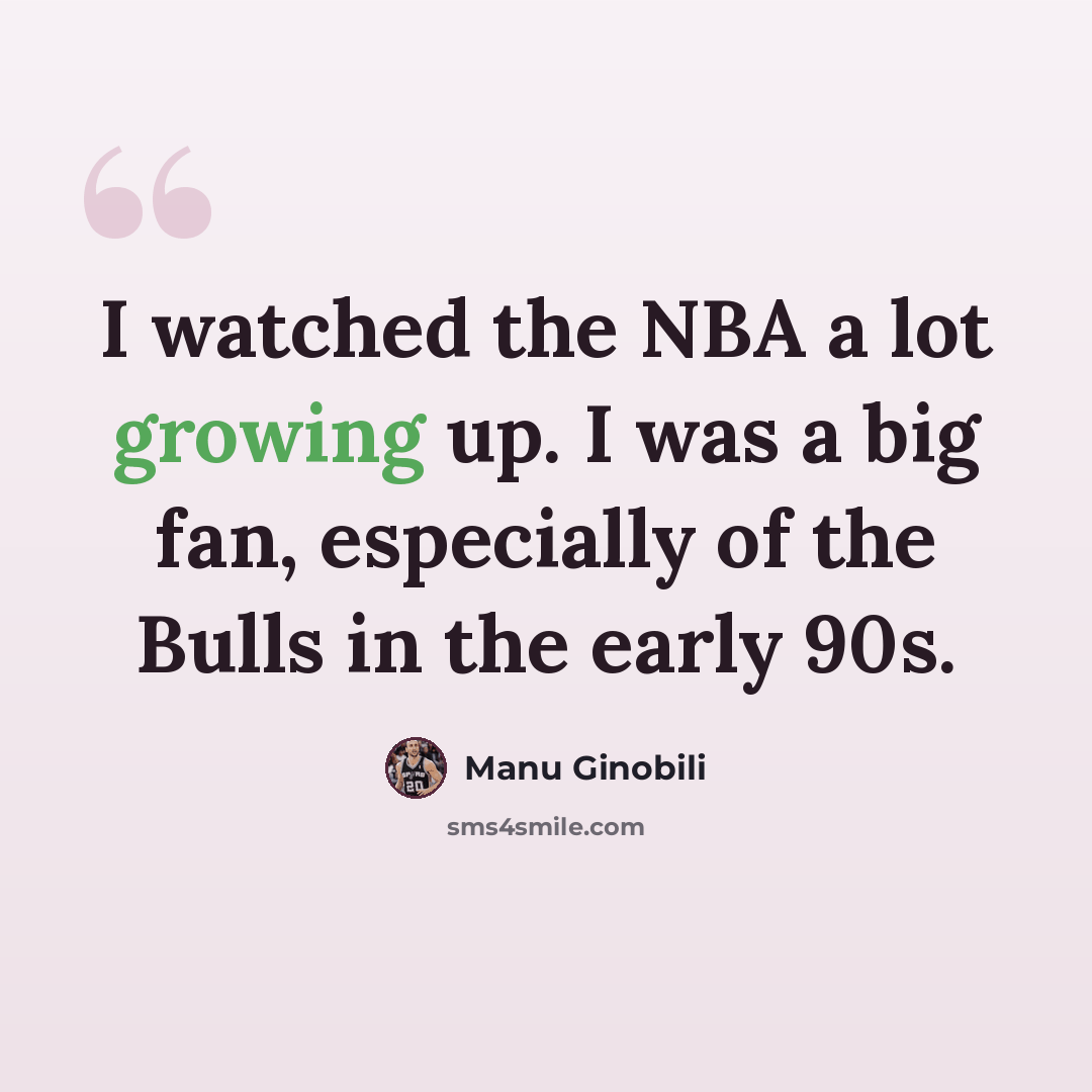 “I watched the NBA a lot growing up. I was a big fan, especially of the Bulls in the early 90s.” quote by Manu Ginobili