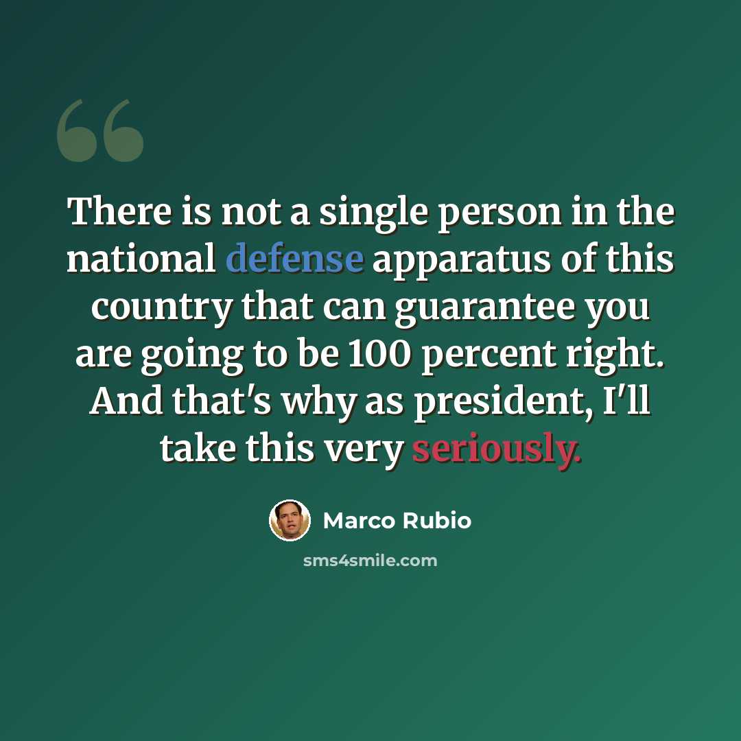 “There is not a single person in the national defense apparatus of this country that can guarantee you are going to be 100 percent right. And that's why as president, I'll take this very seriously.” quote by Marco Rubio