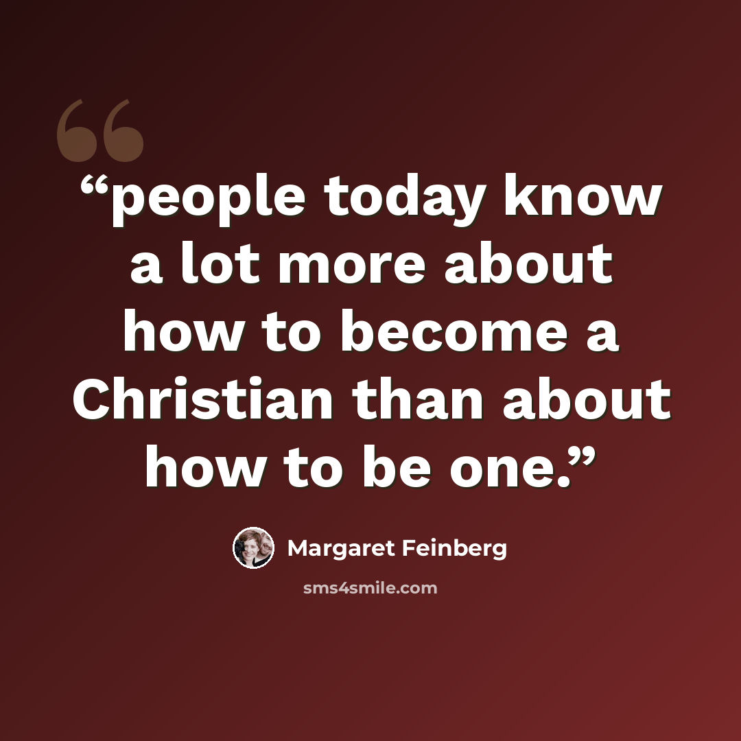 “people today know a lot more about how to become a Christian than about how to be one.” quote by Margaret Feinberg