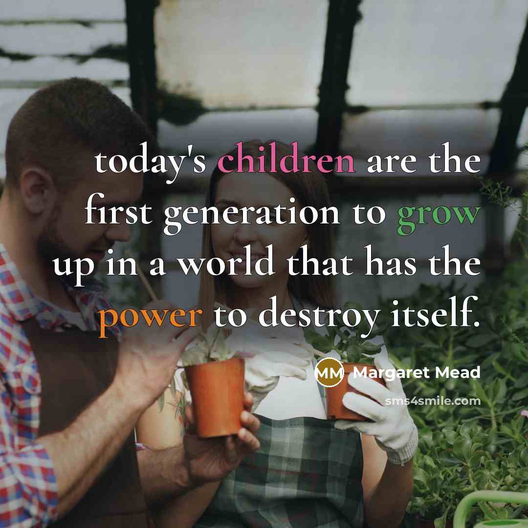 “today's children are the first generation to grow up in a world that has the power to destroy itself.” quote by Margaret Mead