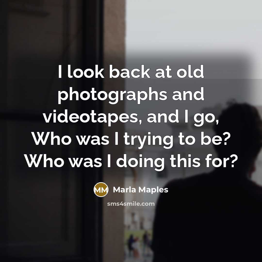 “I look back at old photographs and videotapes, and I go, Who was I trying to be? Who was I doing this for?” quote by Marla Maples