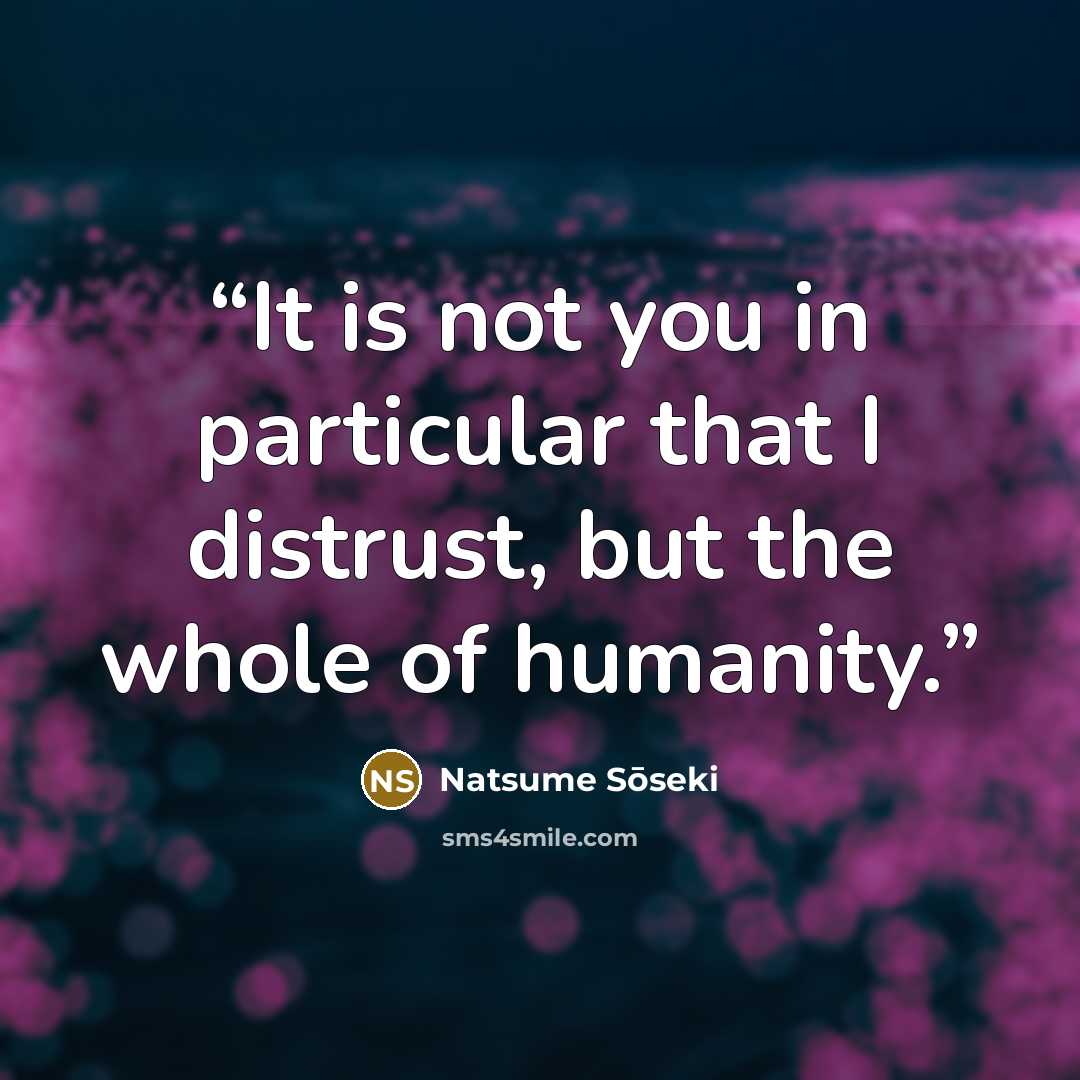 “It is not you in particular that I distrust, but the whole of humanity.” quote by Natsume Sōseki