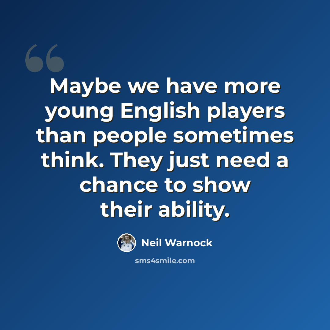 “Maybe we have more young English players than people sometimes think. They just need a chance to show their ability.” quote by Neil Warnock