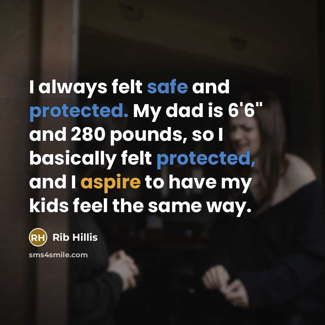 “I always felt safe and protected. My dad is 6'6" and 280 pounds, so I basically felt protected, and I aspire to have my kids feel the same way.” quote by Rib Hillis