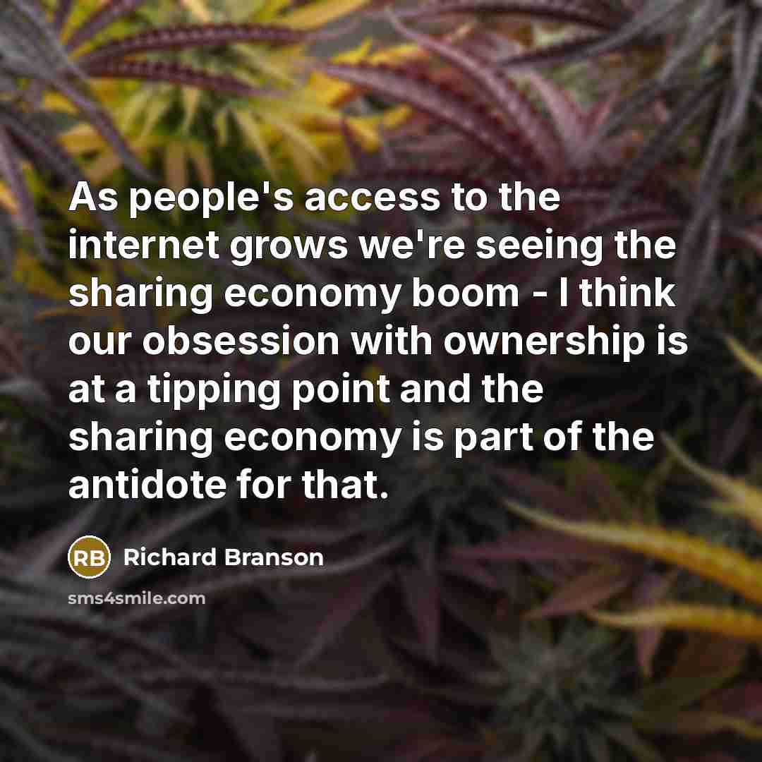 “As people's access to the internet grows we're seeing the sharing economy boom - I think our obsession with ownership is at a tipping point and the sharing economy is part of the antidote for that.” quote by Richard Branson