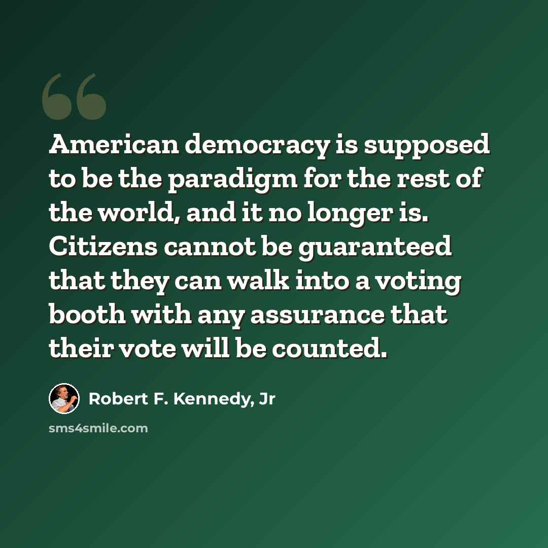 “American democracy is supposed to be the paradigm for the rest of the world, and it no longer is. Citizens cannot be guaranteed that they can walk into a voting booth with any assurance that their vote will be counted.” quote by Robert F. Kennedy, Jr