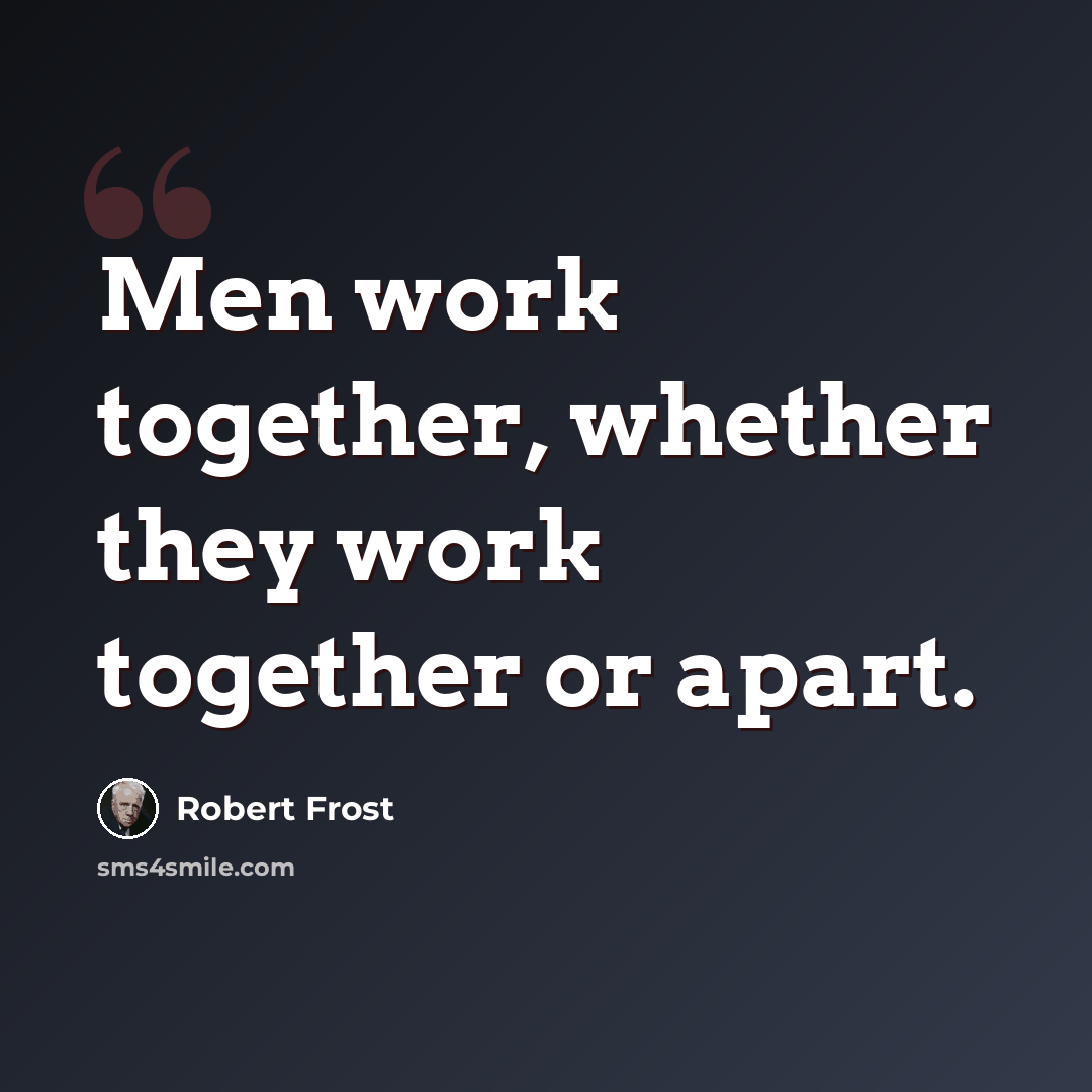 “Men work together, whether they work together or apart.” quote by Robert Frost
