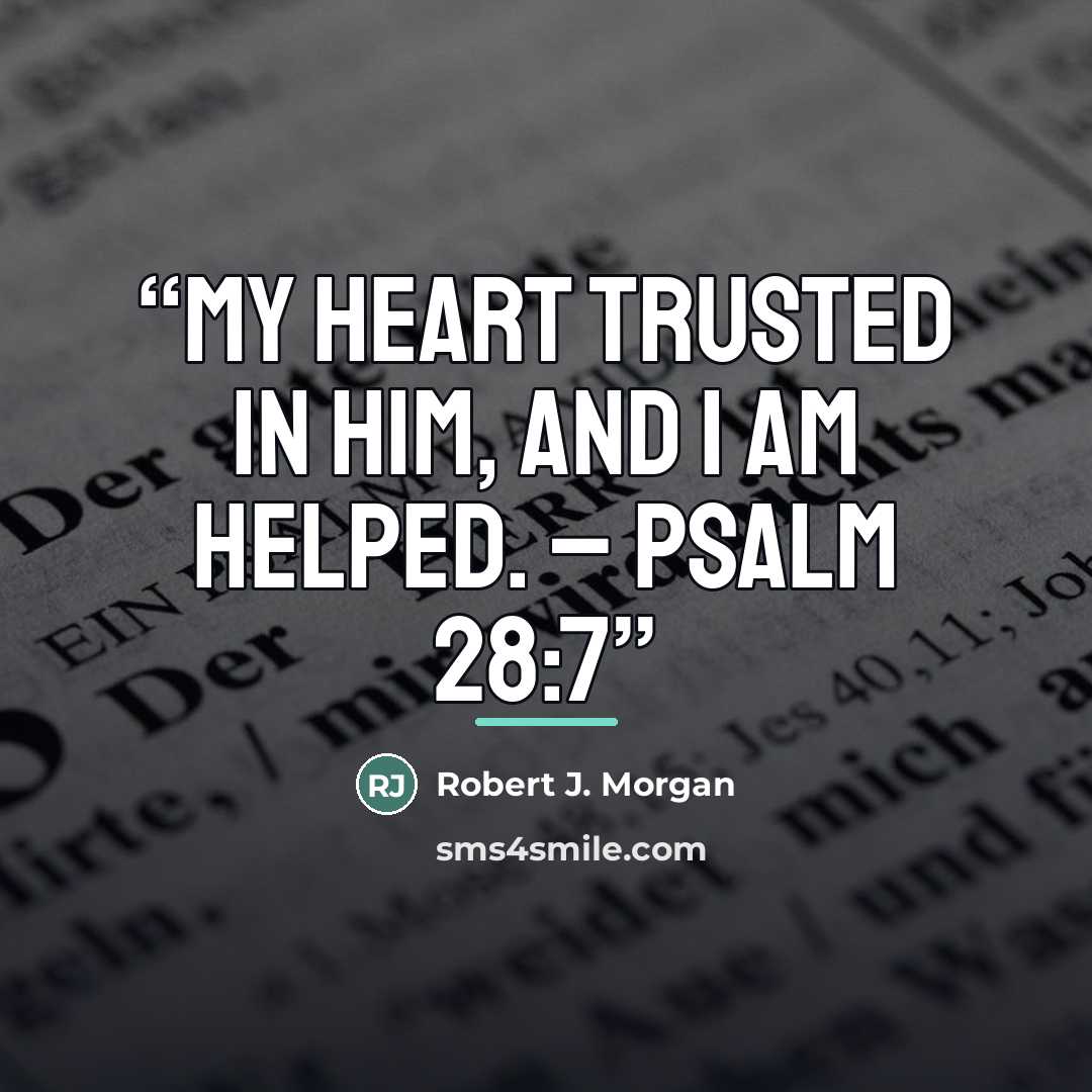“My heart trusted in Him, and I am helped. – Psalm 28:7” quote by Robert J. Morgan