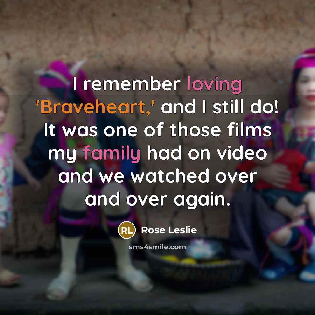 “I remember loving 'Braveheart,' and I still do! It was one of those films my family had on video and we watched over and over again.” quote by Rose Leslie