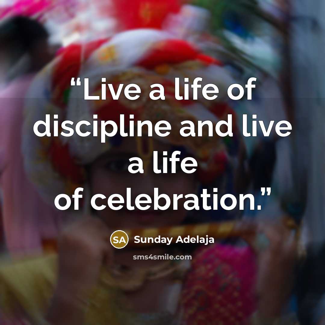“Live a life of discipline and live a life of celebration.” quote by Sunday Adelaja
