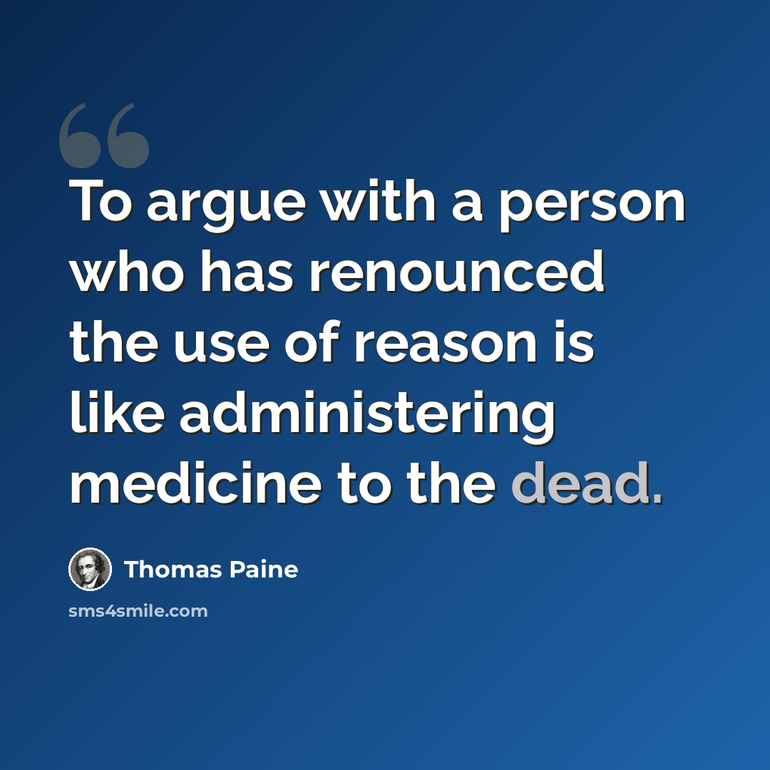 “To argue with a person who has renounced the use of reason is like administering medicine to the dead.” quote by Thomas Paine