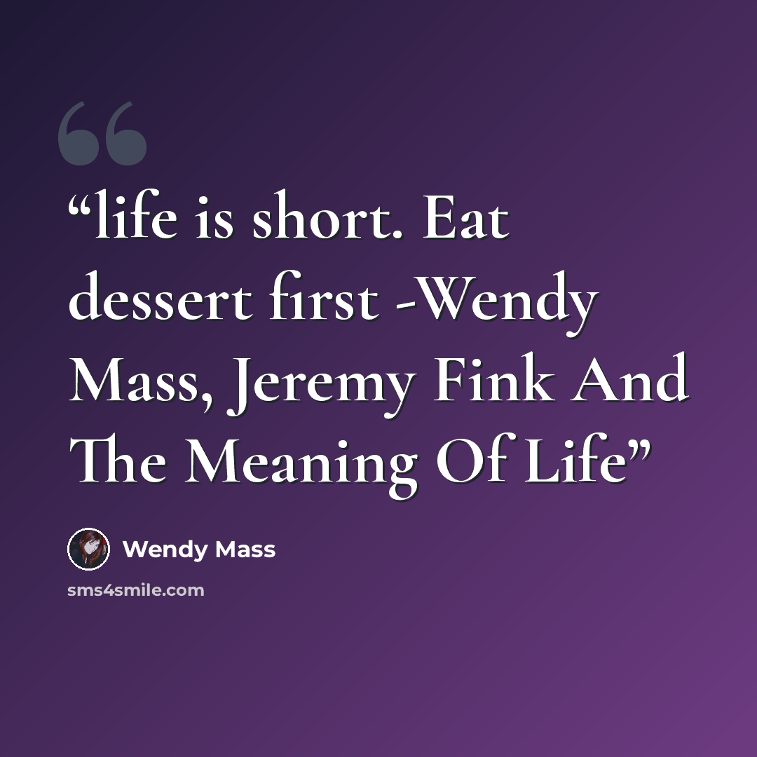 “life is short. Eat dessert first -Wendy Mass, Jeremy Fink And The Meaning Of Life” quote by Wendy Mass