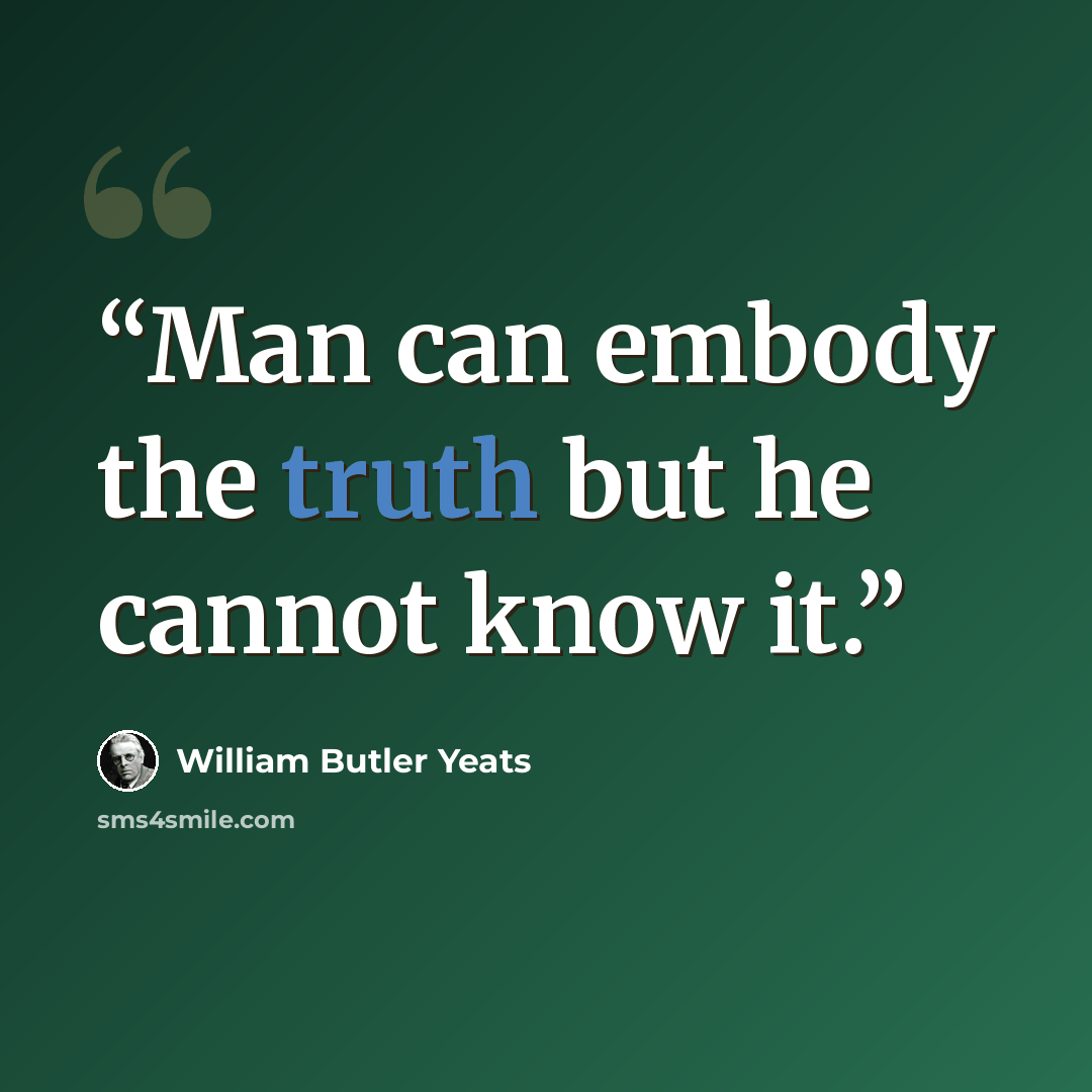 “Man can embody the truth but he cannot know it.” quote by William Butler Yeats