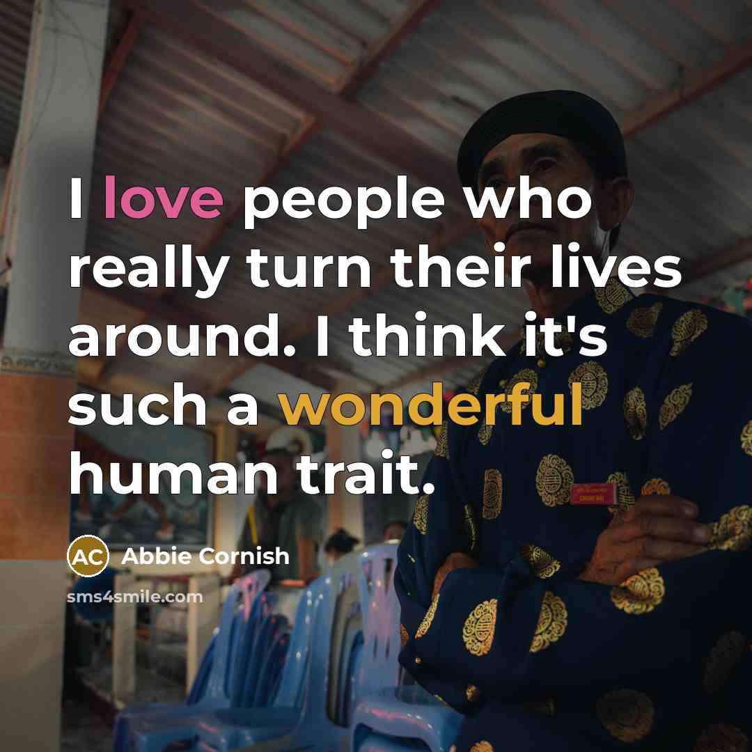 “I love people who really turn their lives around. I think it's such a wonderful human trait.” quote by Abbie Cornish
