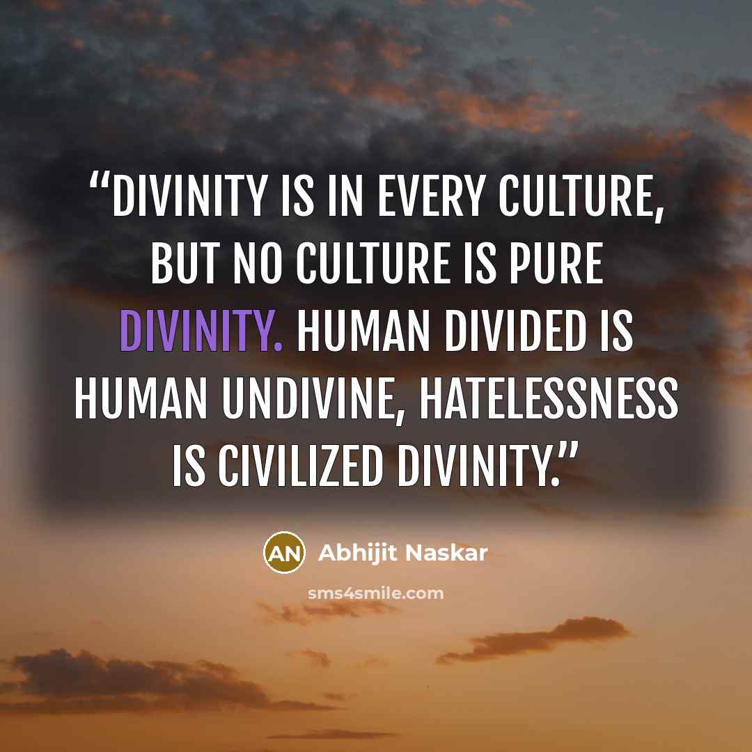 “Divinity is in every culture, But no culture is pure divinity. Human divided is human undivine, Hatelessness is civilized divinity.” quote by Abhijit Naskar