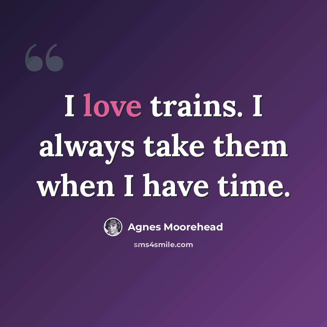 “I love trains. I always take them when I have time.” quote by Agnes Moorehead