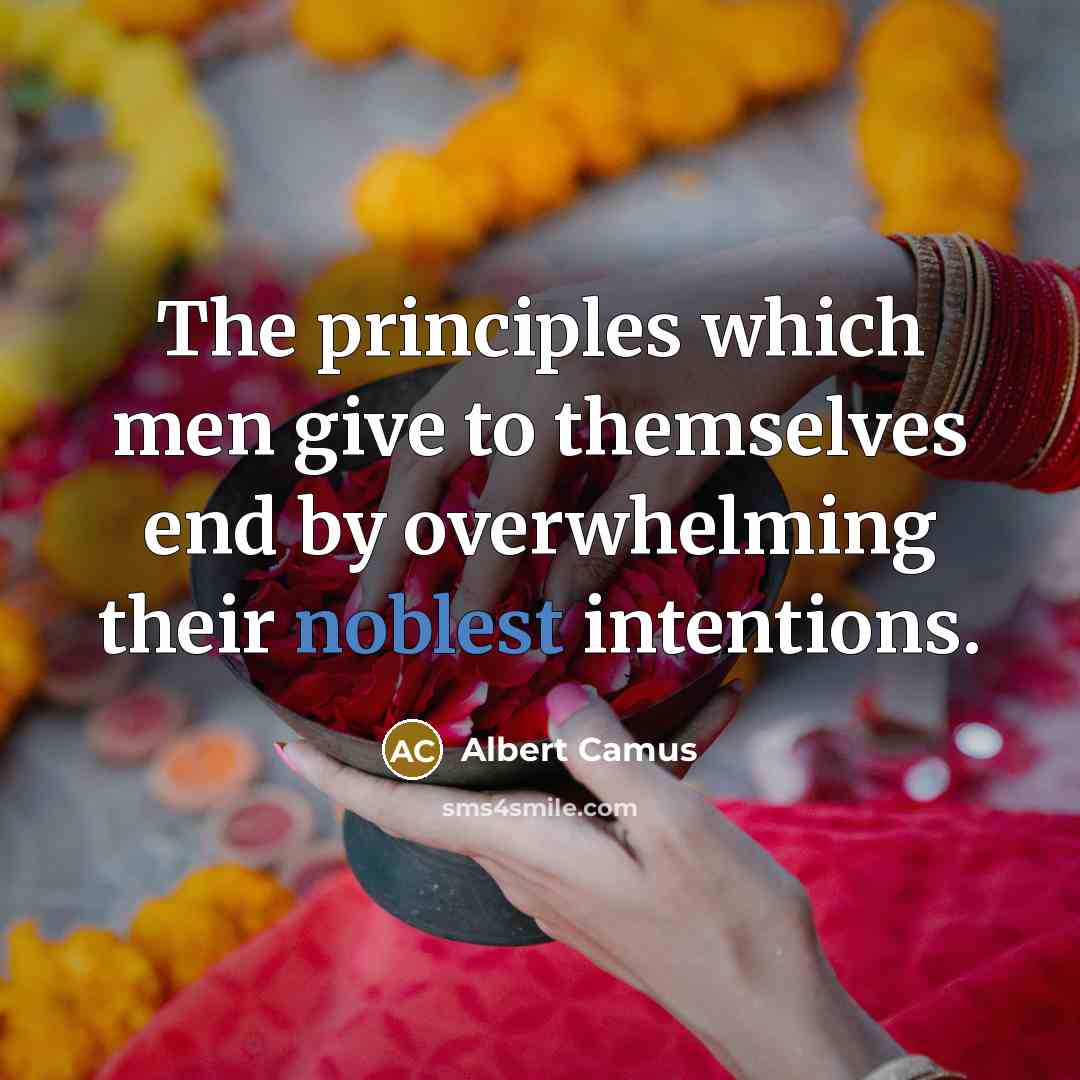 “The principles which men give to themselves end by overwhelming their noblest intentions.” quote by Albert Camus