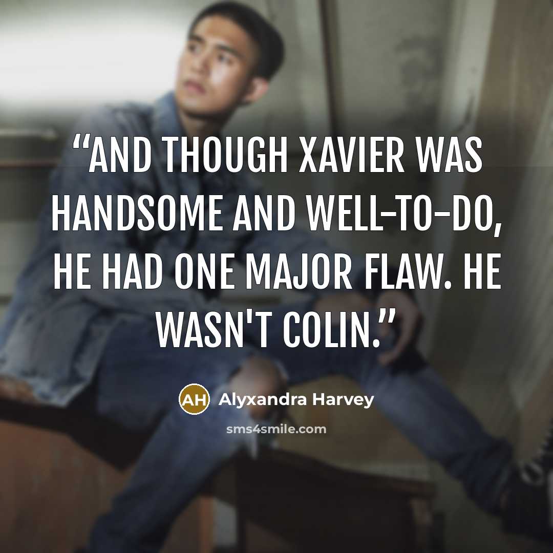 “And though Xavier was handsome and well-to-do, he had one major flaw. He wasn't Colin.” quote by Alyxandra Harvey
