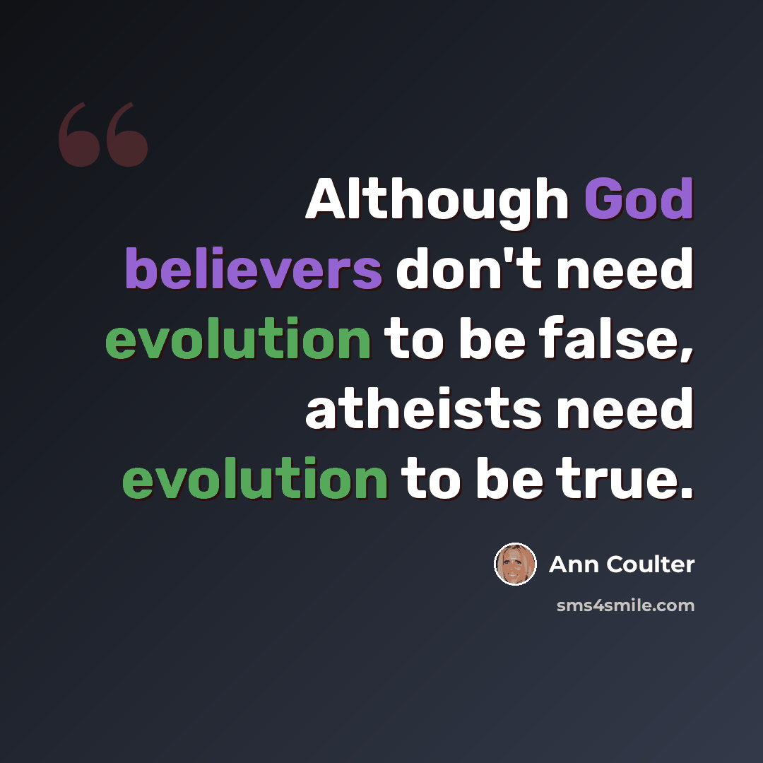 “Although God believers don't need evolution to be false, atheists need evolution to be true.” quote by Ann Coulter