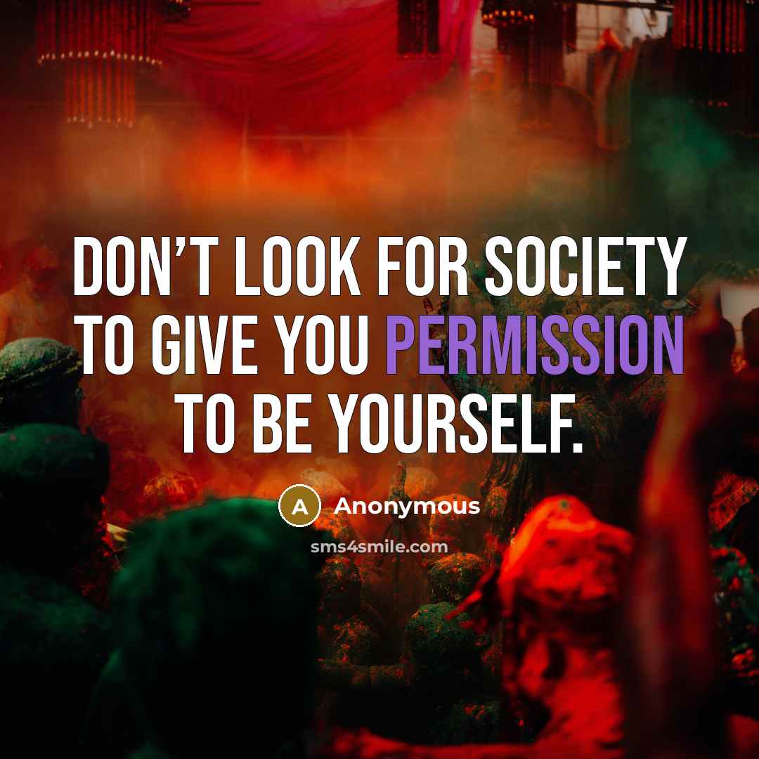 “Don’t look for society to give you permission to be yourself.” quote by Anonymous