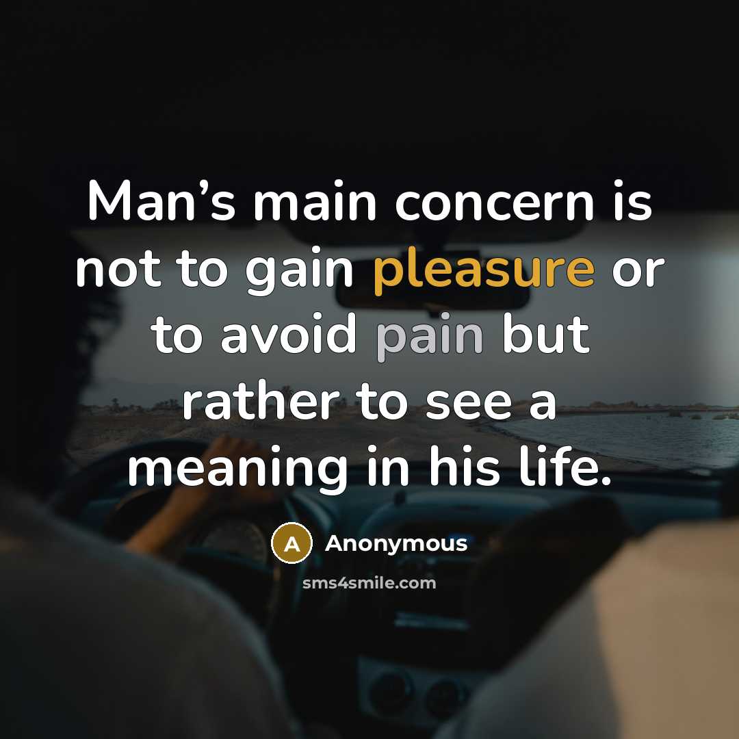 “Man’s main concern is not to gain pleasure or to avoid pain but rather to see a meaning in his life.” quote by Anonymous