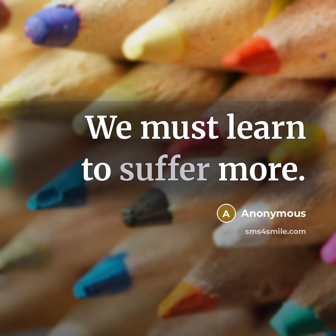 “We must learn to suffer more.” quote by Anonymous