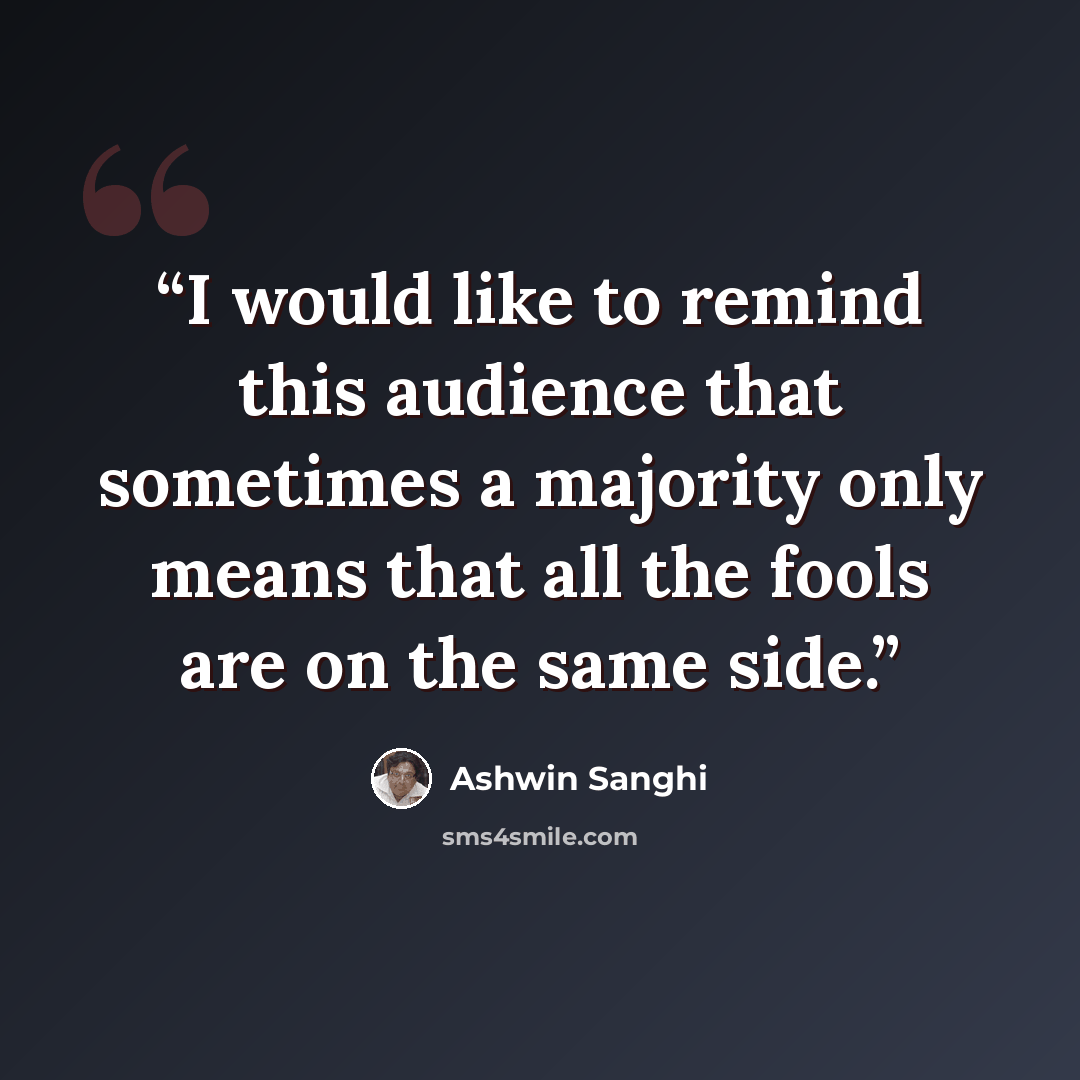 “I would like to remind this audience that sometimes a majority only means that all the fools are on the same side.” quote by Ashwin Sanghi