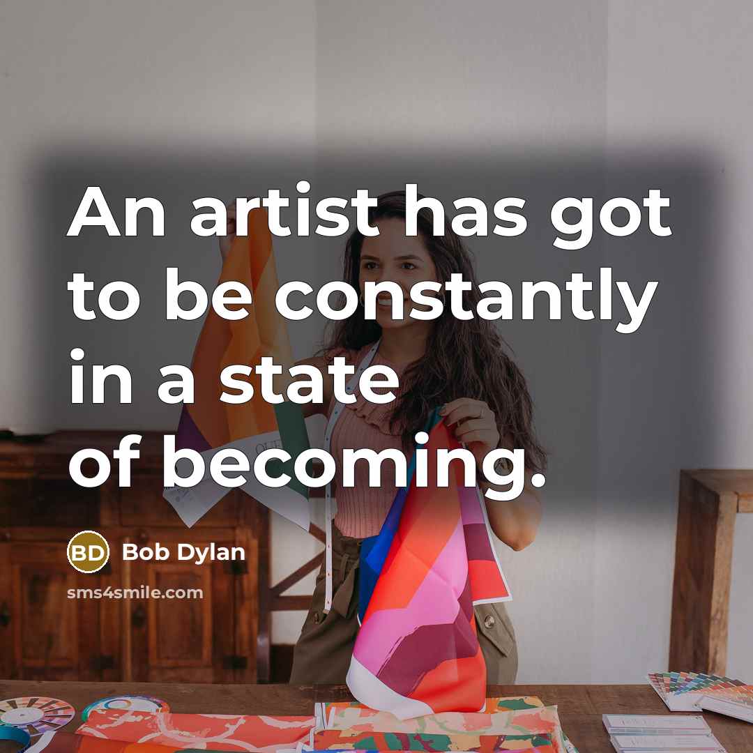“An artist has got to be constantly in a state of becoming.” quote by Bob Dylan