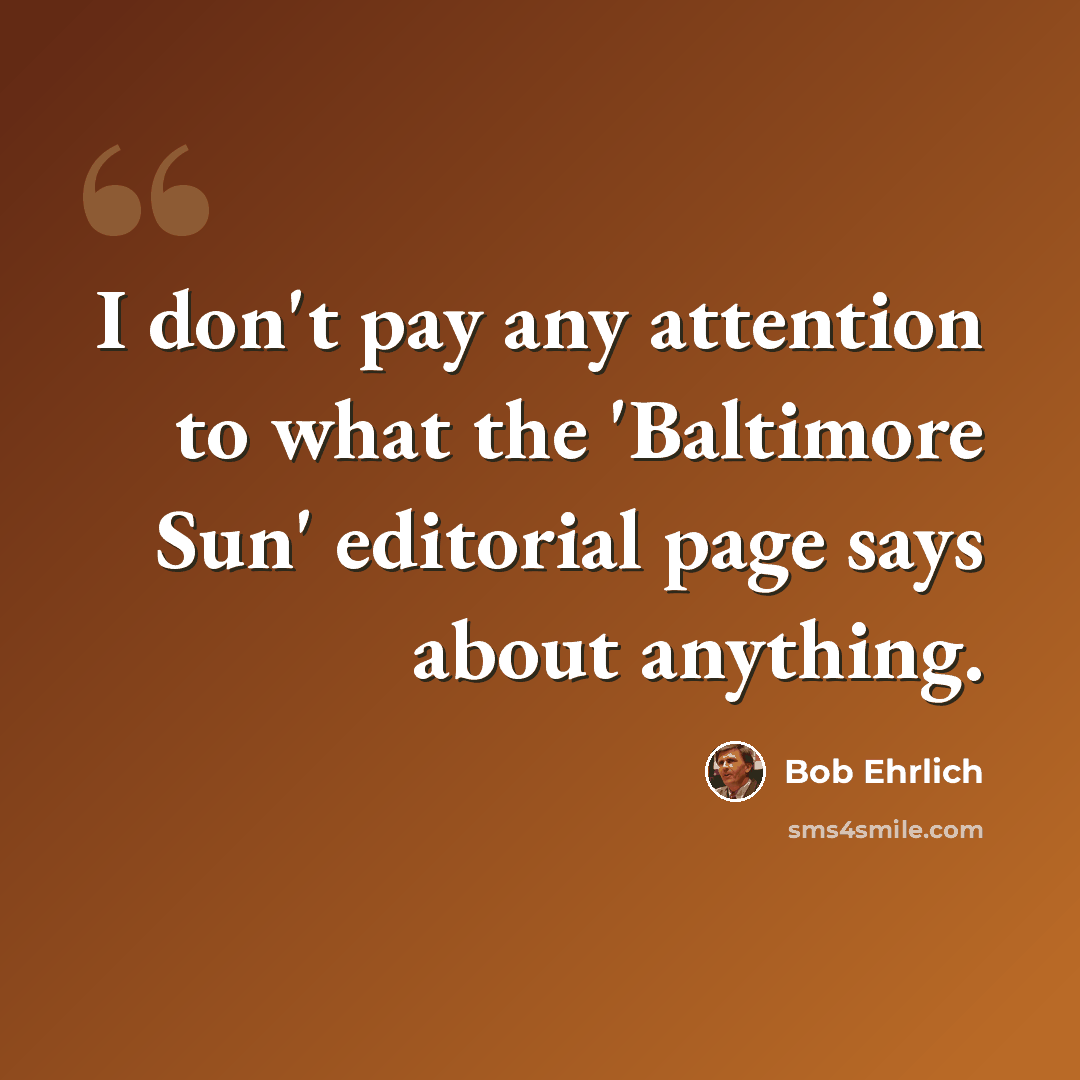“I don't pay any attention to what the 'Baltimore Sun' editorial page says about anything.” quote by Bob Ehrlich